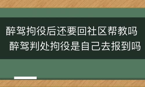 醉驾拘役后还要回社区帮教吗 醉驾判处拘役是自己去报到吗