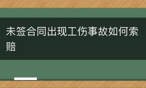 未签合同出现工伤事故如何索赔