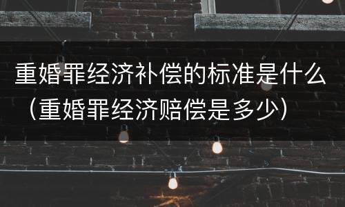 重婚罪经济补偿的标准是什么（重婚罪经济赔偿是多少）