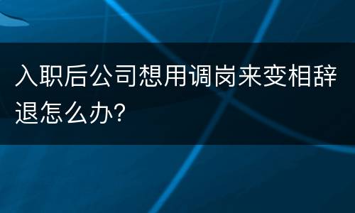 入职后公司想用调岗来变相辞退怎么办？