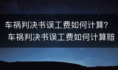 车祸判决书误工费如何计算？ 车祸判决书误工费如何计算赔偿