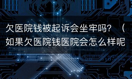 欠医院钱被起诉会坐牢吗？（如果欠医院钱医院会怎么样呢）
