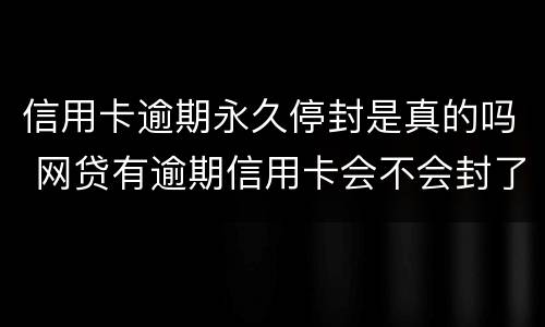信用卡逾期永久停封是真的吗 网贷有逾期信用卡会不会封了