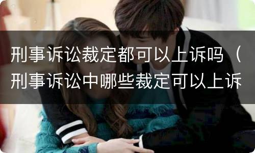 刑事诉讼裁定都可以上诉吗（刑事诉讼中哪些裁定可以上诉）