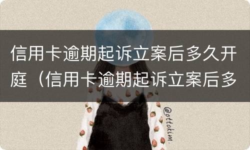 信用卡逾期起诉立案后多久开庭（信用卡逾期起诉立案后多久开庭呢）