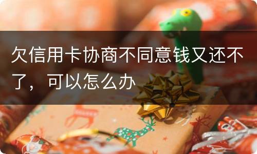 欠信用卡协商不同意钱又还不了，可以怎么办