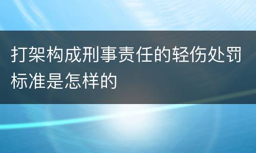 打架构成刑事责任的轻伤处罚标准是怎样的