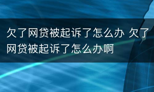 欠了网贷被起诉了怎么办 欠了网贷被起诉了怎么办啊