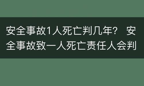 安全事故1人死亡判几年？ 安全事故致一人死亡责任人会判刑吗