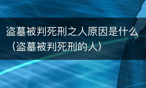 盗墓被判死刑之人原因是什么（盗墓被判死刑的人）