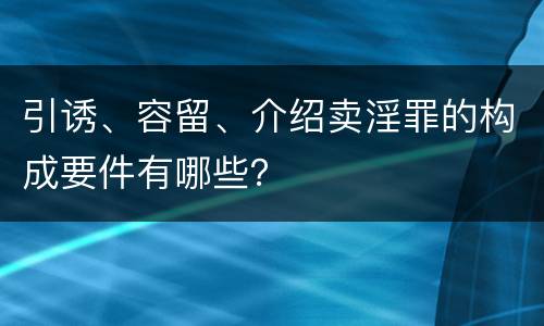 引诱、容留、介绍卖淫罪的构成要件有哪些？