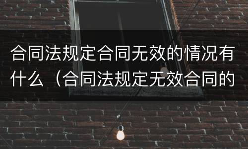 合同法规定合同无效的情况有什么（合同法规定无效合同的情形有哪些）