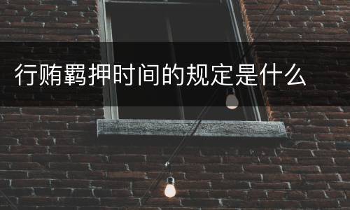 行贿羁押时间的规定是什么