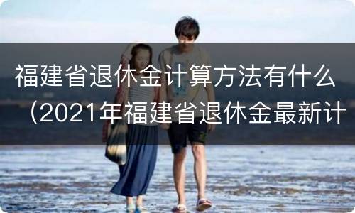 福建省退休金计算方法有什么（2021年福建省退休金最新计算方法）