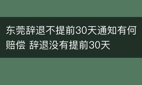 东莞辞退不提前30天通知有何赔偿 辞退没有提前30天