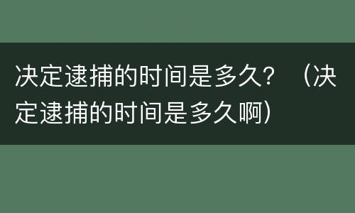 决定逮捕的时间是多久？（决定逮捕的时间是多久啊）