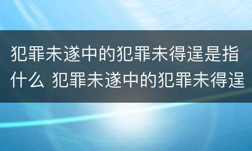 犯罪未遂中的犯罪未得逞是指什么 犯罪未遂中的犯罪未得逞是指什么意思