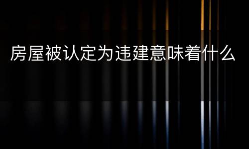 房屋被认定为违建意味着什么