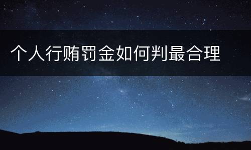 个人行贿罚金如何判最合理