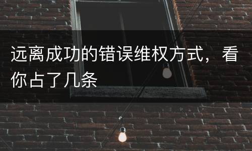 远离成功的错误维权方式，看你占了几条