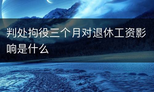 判处拘役三个月对退休工资影响是什么