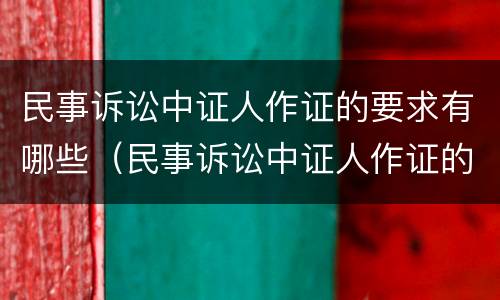 民事诉讼中证人作证的要求有哪些（民事诉讼中证人作证的要求有哪些规定）