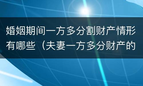 婚姻期间一方多分割财产情形有哪些（夫妻一方多分财产的条件）