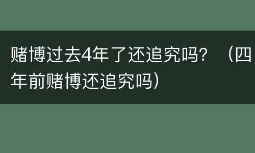 赌博过去4年了还追究吗？（四年前赌博还追究吗）