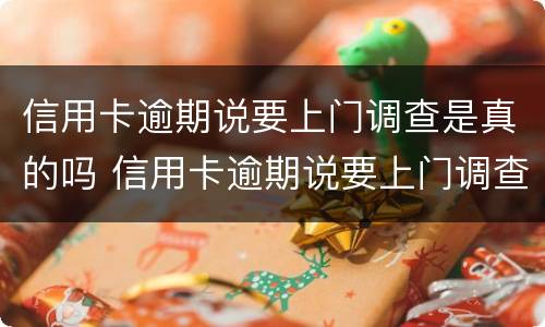 信用卡逾期说要上门调查是真的吗 信用卡逾期说要上门调查是真的吗吗