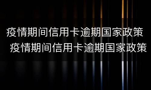 疫情期间信用卡逾期国家政策 疫情期间信用卡逾期国家政策期限