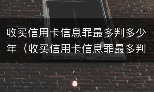 收买信用卡信息罪最多判多少年（收买信用卡信息罪最多判多少年呢）