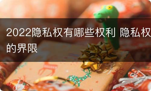 2022隐私权有哪些权利 隐私权的界限