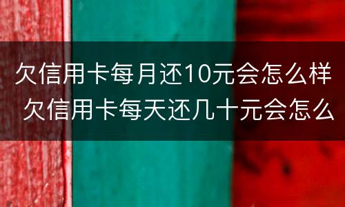 欠信用卡每月还10元会怎么样 欠信用卡每天还几十元会怎么样?