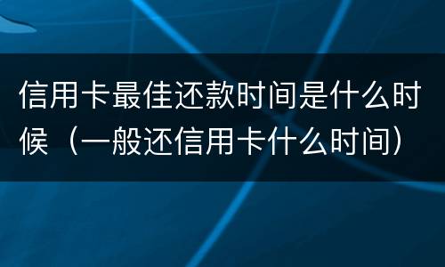信用卡最佳还款时间是什么时候（一般还信用卡什么时间）
