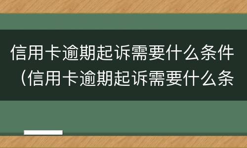 信用卡逾期起诉需要什么条件（信用卡逾期起诉需要什么条件和手续）