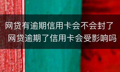网贷有逾期信用卡会不会封了 网贷逾期了信用卡会受影响吗
