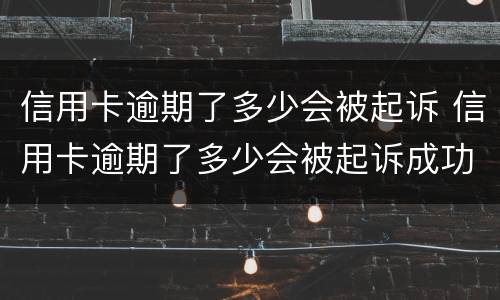 信用卡逾期了多少会被起诉 信用卡逾期了多少会被起诉成功