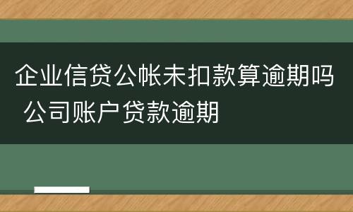 企业信贷公帐未扣款算逾期吗 公司账户贷款逾期