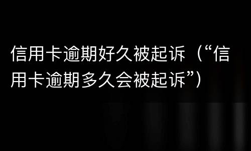 信用卡逾期好久被起诉（“信用卡逾期多久会被起诉”）