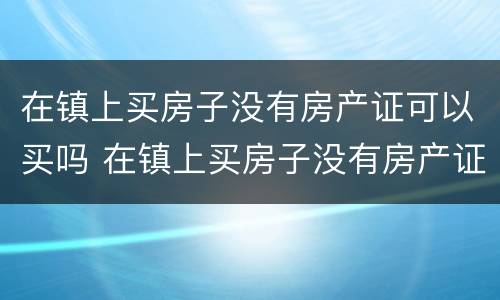 在镇上买房子没有房产证可以买吗 在镇上买房子没有房产证可以买吗