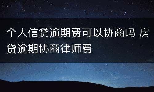 个人信贷逾期费可以协商吗 房贷逾期协商律师费