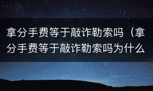 拿分手费等于敲诈勒索吗（拿分手费等于敲诈勒索吗为什么）
