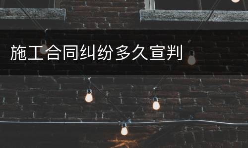 施工合同纠纷多久宣判