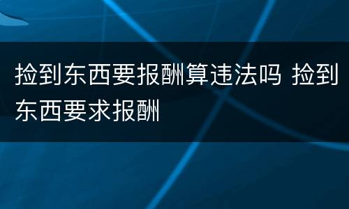 捡到东西要报酬算违法吗 捡到东西要求报酬