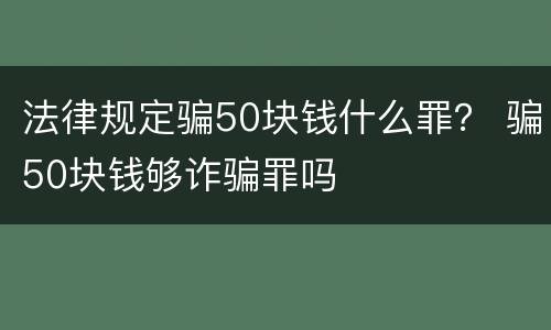法律规定骗50块钱什么罪？ 骗50块钱够诈骗罪吗