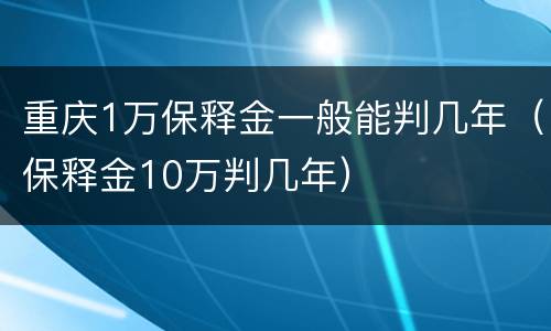 重庆1万保释金一般能判几年（保释金10万判几年）