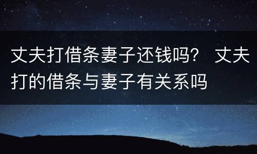 丈夫打借条妻子还钱吗？ 丈夫打的借条与妻子有关系吗