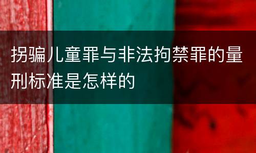 拐骗儿童罪与非法拘禁罪的量刑标准是怎样的