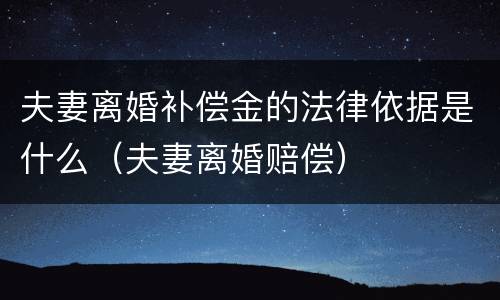夫妻离婚补偿金的法律依据是什么（夫妻离婚赔偿）
