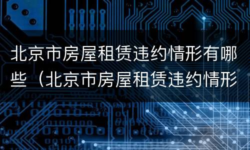 北京市房屋租赁违约情形有哪些（北京市房屋租赁违约情形有哪些类型）